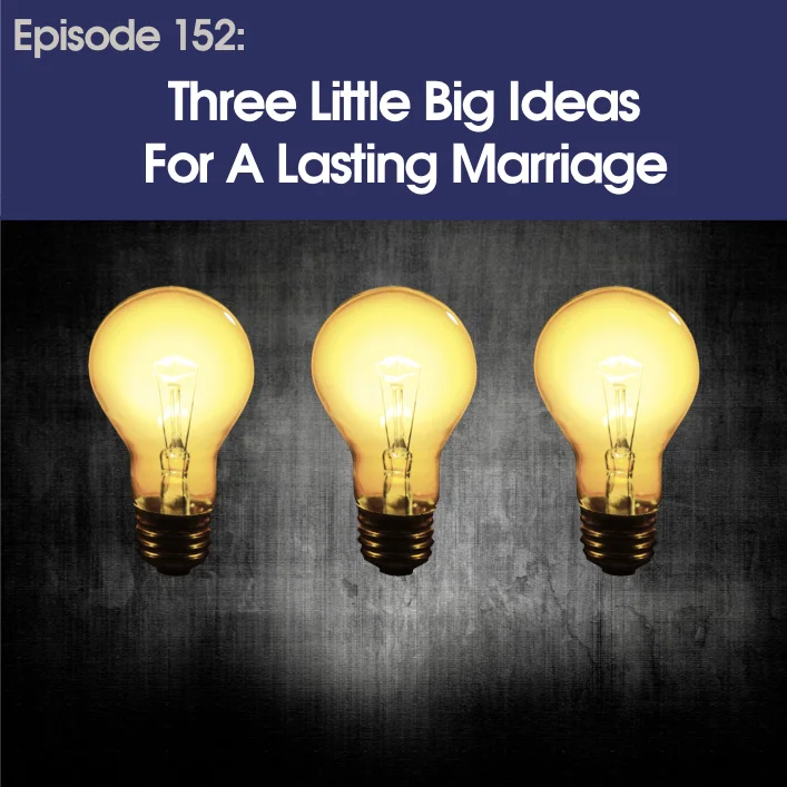 #152 - Three Little Big Ideas For A Lasting Marriage
