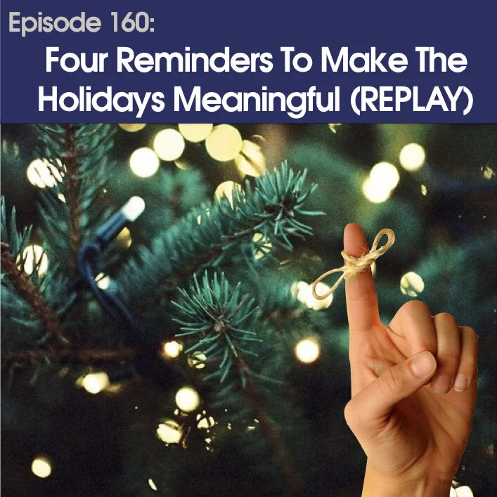 #160- Four Reminders To Make The Holidays Meaningful (Replay