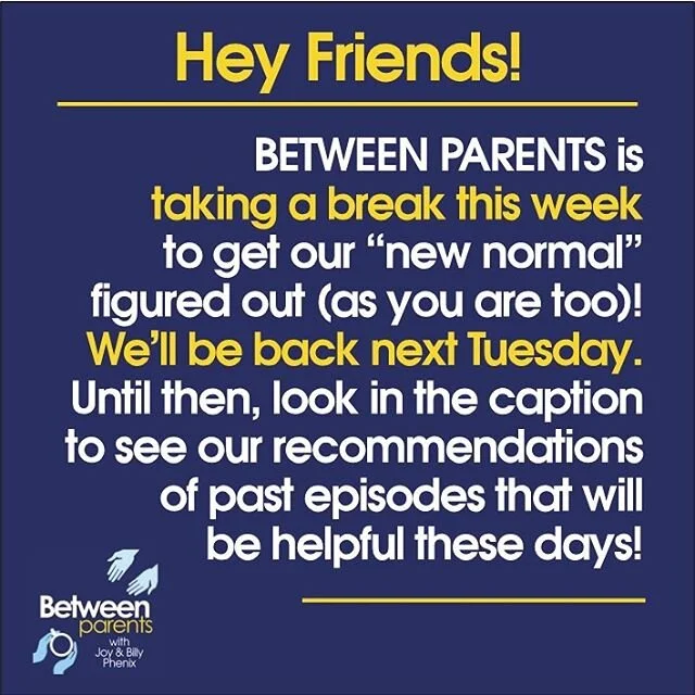 This unexpected season is assuredly changing the way your family functions. 
All of our families will be experiencing closer proximity, fewer outlets to blow off steam (like organized sports and time with friends), and more opportunities to let emotions boil over.

Still, this season will also give us an unprecedented chance to capitalize on the family time that we often miss due to busy schedules, more touch points in conversation, and moments to simply grow closer to each other. 
Know we’ll be praying for you and your family.
Also, we’d love to hear from you.
Reach out on the socials!

Here are a few past episodes that may help:

Episode 19: Keeping Your Family Flexible
Episode 41: 21 Conversation Starters for Families
Episode 47: Discussing Current Events With Kids
Episode 62: 101 Fun Things To Do As A Family 
Episode 69: Helping Kids Face Their Fears
Episode 70: 5 Ground Rules for Marriage Communication
Episode 78: The Best Way to De-Stress Your Family
Episode 85: Respond Not React: How to Keep Your Cool
Episode 86: 60 Conversation Starters for Meal Time
Episode 98: 5 Truths for Discouraged Parents
Episode 112: Building Emotional Intelligence In Your Family

Find them all on your favorite podcast app or directly online at betweenparentspodcast.com
