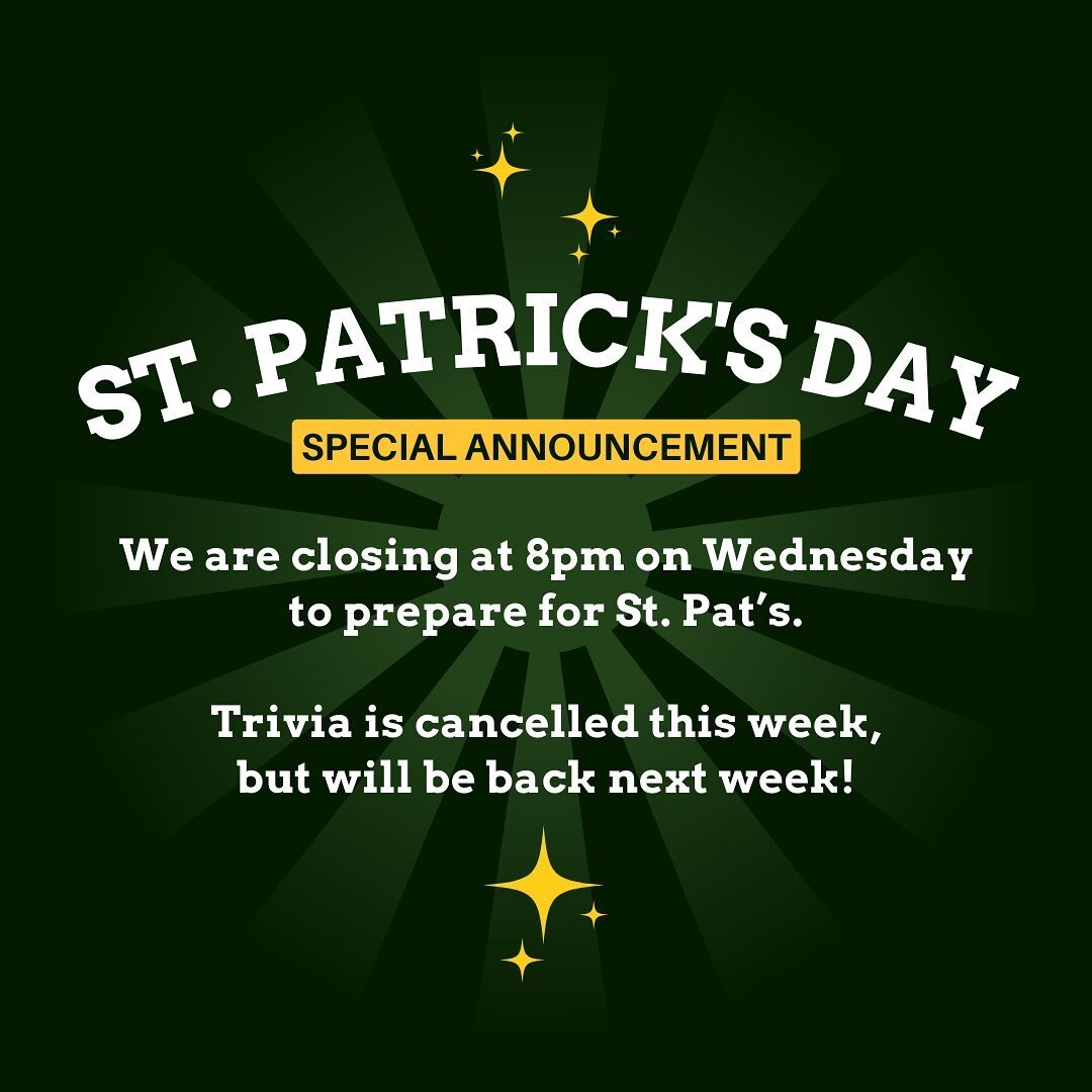 Special St. Patrick&rsquo;s Day announcement! We are closing at 8pm on Wednesday to prepare for the big day! Trivia is cancelled but will be back next week.
