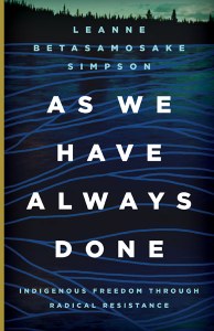 Leanne Betasamosake Simpson (2017) As We Have Always Done: Indigenous Freedom through Radical Resistance