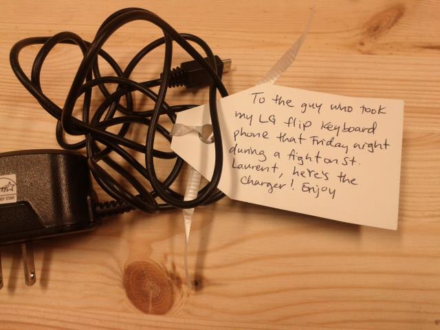 'To the guy who took my LG flip phone that friday night during a fight on St. Laurent, here's the charger! Enjoy'