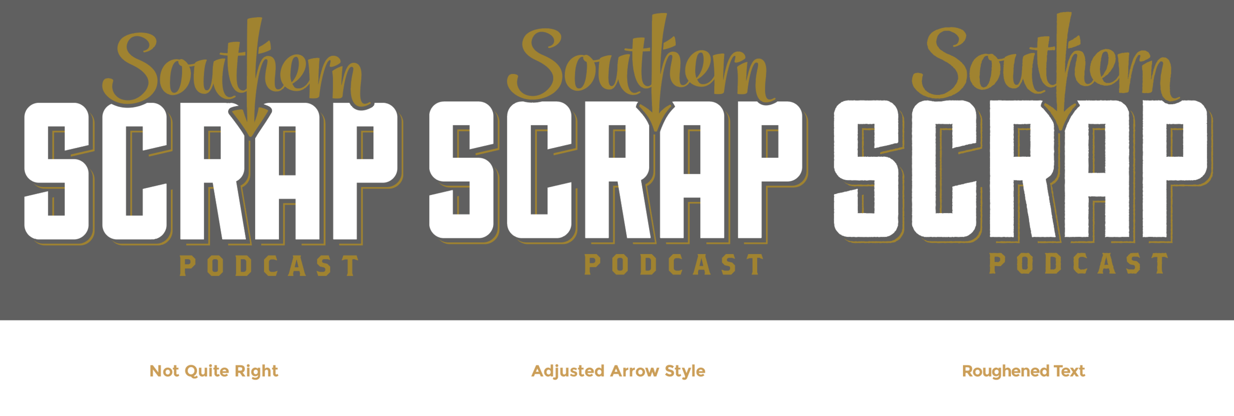 The strong, angular font for "SCRAP" anchors the composition and, coupled with a 'cracked' texture brings that toughness and masculinity that was missing before. Now we're getting somewhere. Making the arrow more 'aggressive' and adding some roughness to the letterforms really cements the style. A stylized background image indicates the topic of the podcast for new viewers. Meanwhile, the bold shapes and simple color scheme of the text will allow for the typography to isolated and used in a wide variety of applications (such as T-shirts, social media) in the future.