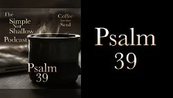 107 SNS: Psalm 39: The Emptiness of Life without God's Forgiveness