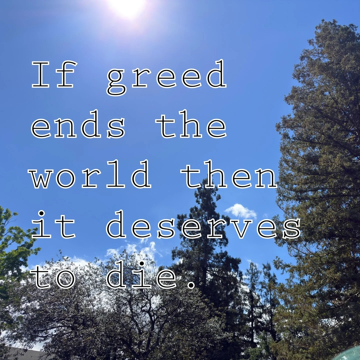 If greed ends the world then it deserves to die.