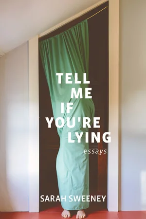 For more from the super awesome Sarah Sweeney, click here to buy Tell Me If You're Lying from Barrelhouse Books. 