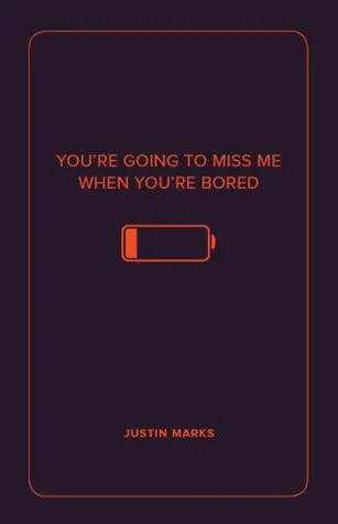 You're Going to Miss Me When You're Bored, by Justin Marks