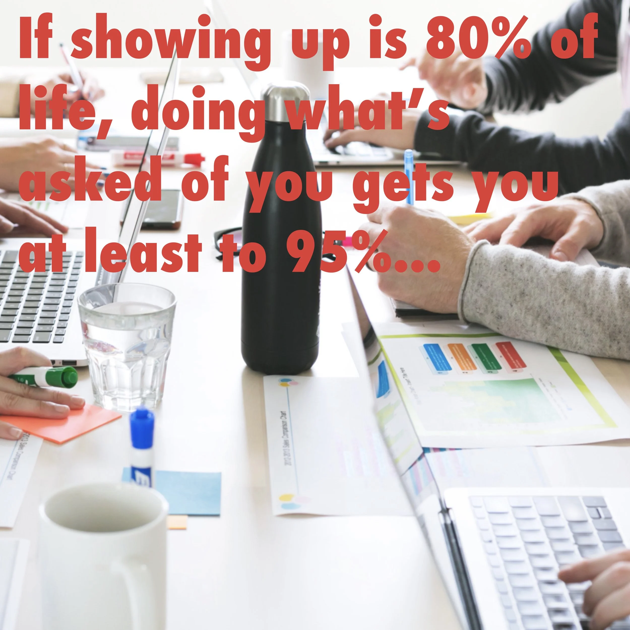 If showing up is 80% of life, doing what’s asked of you gets you at least to 95%... make sure you know what that is!