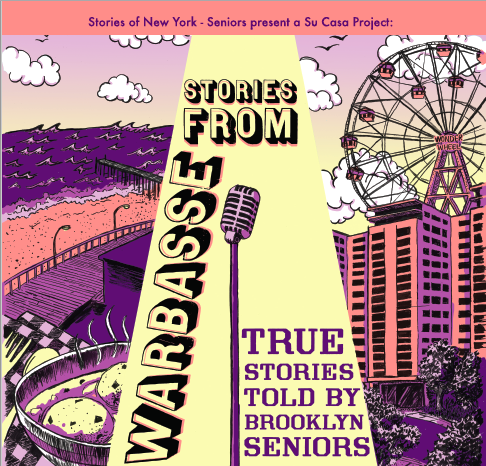 Stories Of New York - Seniors presents a SU CASA Project: STORIES FROM WARBASSE TRUE STORIES TOLD BY BROOKLYN SENIORS JASA Warbasse Cares NORC @ Amalgamated Warbasse Houses – Building #5 545 Neptune Ave, Building #5, Room 5C Brooklyn, NY 11224 FREE AND OPEN TO THE PUBLIC Show #1: Wednesday, May 23rd and 1:30PM Show #2: Wednesday, June 20th at 1:30PM The Seniors of Amalgamated Warbasse Houses have stories to tell! These Coney Island & Brighton Beach Brooklynites will present you with real life stories on subjects ranging from true love, to travel, family, childhood memories, life in Brooklyn and beyond. They have been crafting their stories with Stories Of New York –Seniors as part of the SU- CASA artist in residency program. Story coaches Cyndi Freeman, Sandi Marx, Terri Galvin, Mel Dockery, and Dawn Fraser are proud to be presenting two live performances celebrating the work that has been created. This project is the subject of a documentary by filmmaker Em Watson that will air on Brooklyn Free Speech TV. Featuring stories told be Senior residents of the Amalgamated Warbasse Houses. ------------------------------------------------------------------------------------------------ Project Credits Stories Of New York - Seniors is sponsored, in part, by the Greater New York Arts Development Fund of the New York City Department of Cultural Affairs, administered by Brooklyn Arts Council (BAC). This project is also supported by JASA Warbasse Cares NORC, which receives funding from the NYC Department for the Aging(DFTA) and the New York State Office for Aging (SOFA) SU-CASA is a community arts engagement program that places artists and arts organizations in residence at senior centers across Brooklyn. Selected artists will engage participating seniors in an art project or series of cultural programs over the course of the residency. Each residency will also include a public program component – exhibits, readings, performances, open houses or other cultural interactions open to the surrounding community. This initiative seeks to connect artists with seniors in senior centers to positively impact the well-being of older adults through direct engagement in arts-based activities. SU-CASA is a collaboration among the New York City Council, the Department of Cultural Affairs (DCLA), the Department for the Aging (DFTA) and Brooklyn Arts Council. The program is funded in FY18 by New York City Council and we would like to thank Councilmember Mark Treyger for his support. Brooklyn Arts Council (BAC) is proud to administer this program on behalf of the borough of Brooklyn. BAC COMMUNITY ARTS GRANTS help fund project-based work by individual artists and nonprofit organizations in all artistic disciplines, and support capacity building for Brooklyn-based non-profit organizations. Grants are made possible through the generous support of the Decentralization Program of the New York State Council on the Arts (NYSCA) with the support of Governor Andrew Cuomo and the New York State Legislature, the Greater New York Arts Development Fund of the New York City Department of Cultural Affairs DCLA in partnership with the New York City Council, and Brooklyn Borough President Eric Adams. BAC is the borough’s leading nonprofit organization supporting artists and cultural groups in all disciplines. BAC (BROOKLYN ARTS COUNCIL) reaches hundreds of thousands of artists and audience members each year through music, dance, film and visual arts programs, web-based directories and communities, arts education, urban folk arts initiatives, grants, training programs and artists services. JASA/WARBASSE CARES NORC , is conducted in partnership with JASA Amalgamated Warbasse Houses Inc., and Visiting Nurses Service of NY. The program is funded by the New York City Department for the Aging, the New York State Office for the Aging, UJA Federation and grants secured by the Honorable Councilman Mark Treyger. JASA (JEWISH ASSOCIATION SERVING THE AGING) offers a number of quality-of-life programs to seniors living within NORCs. (Naturally Occurring Retirement Communities) JASA programs provide a wide range of social services, educational and recreational activities, supportive counseling, assistance with securing benefits and entitlements, health-related services, and transportation to help senior residents remain at home and continue to participate in community life. JASA's longstanding commitment to serving these unique communities enables individuals to grow older among familiar faces and surroundings. 