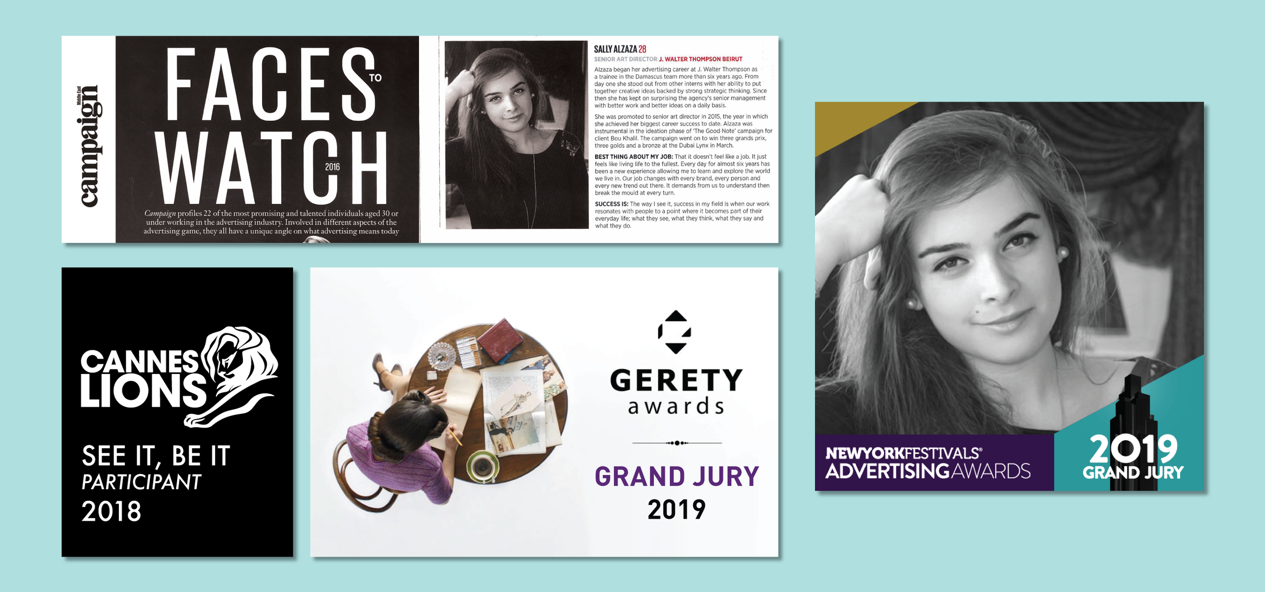 New York Festival Awards Grand Jury  2019 |  Gerety Award Grand Jury 2019 | Cannes Lions See it, Be it Participant  2018  | Faces to Watch 20 under 20 Issue 2016