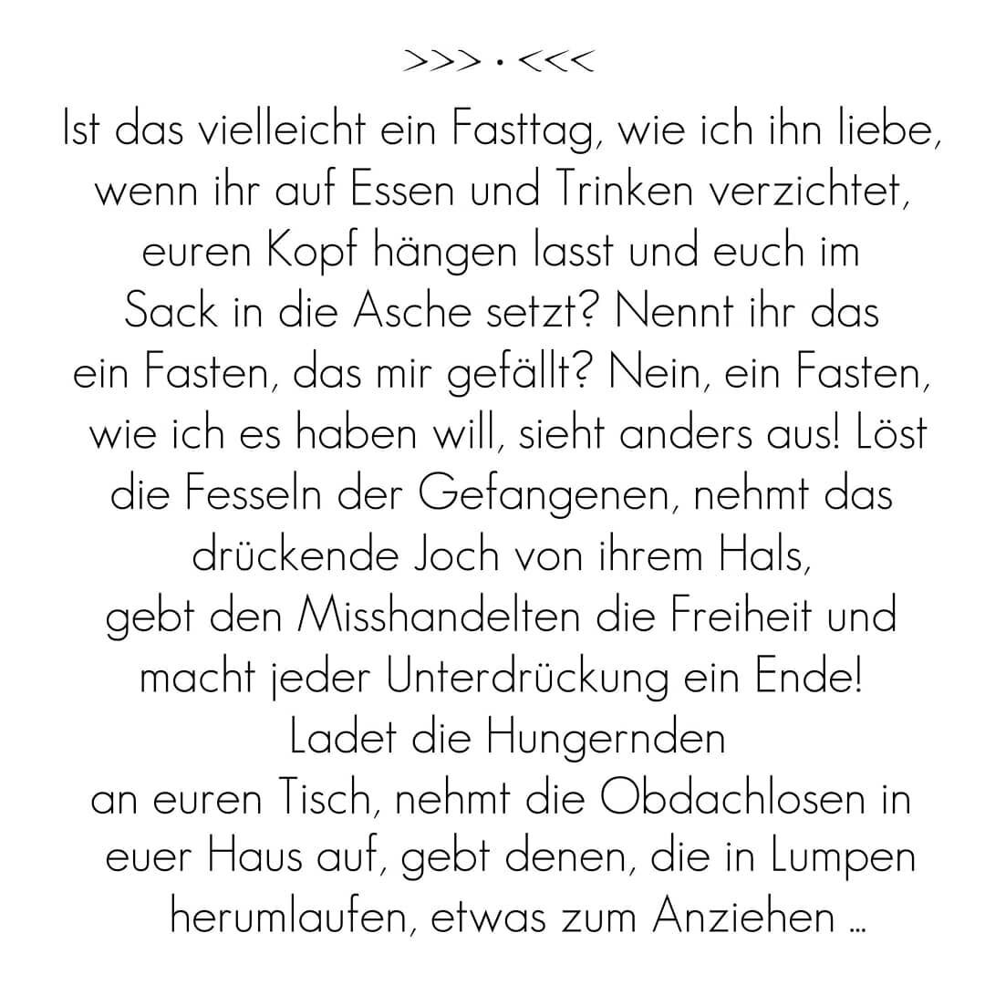 Seit fast einem Jahr verzichten wir auf so vieles, da ist es nicht besonders nahe liegend nun in der Fastenzeit, die am Mittwoch begonnen hat, bewusst auf noch mehr zu verzichten. Trotzdem hier ein kurzer Impuls aus Jesaja zum Thema Fasten. Vielleich