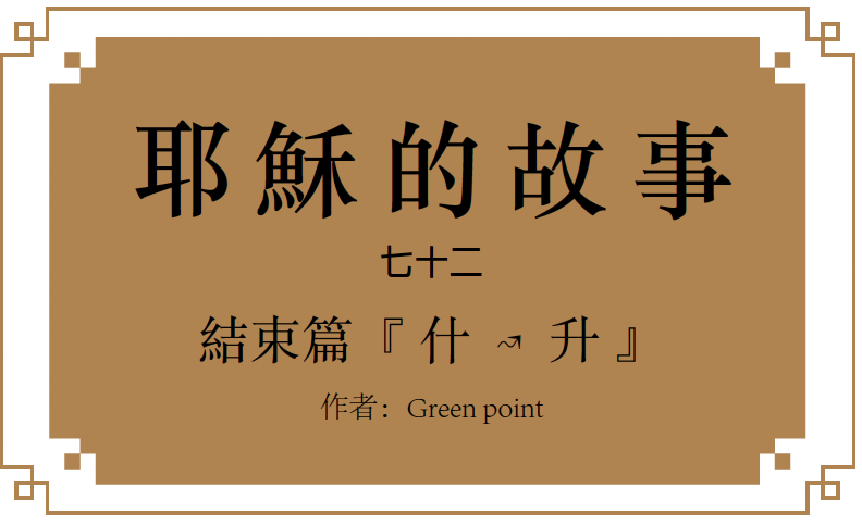 耶穌的故事（七十二）：結束篇—&nbsp;什↝升