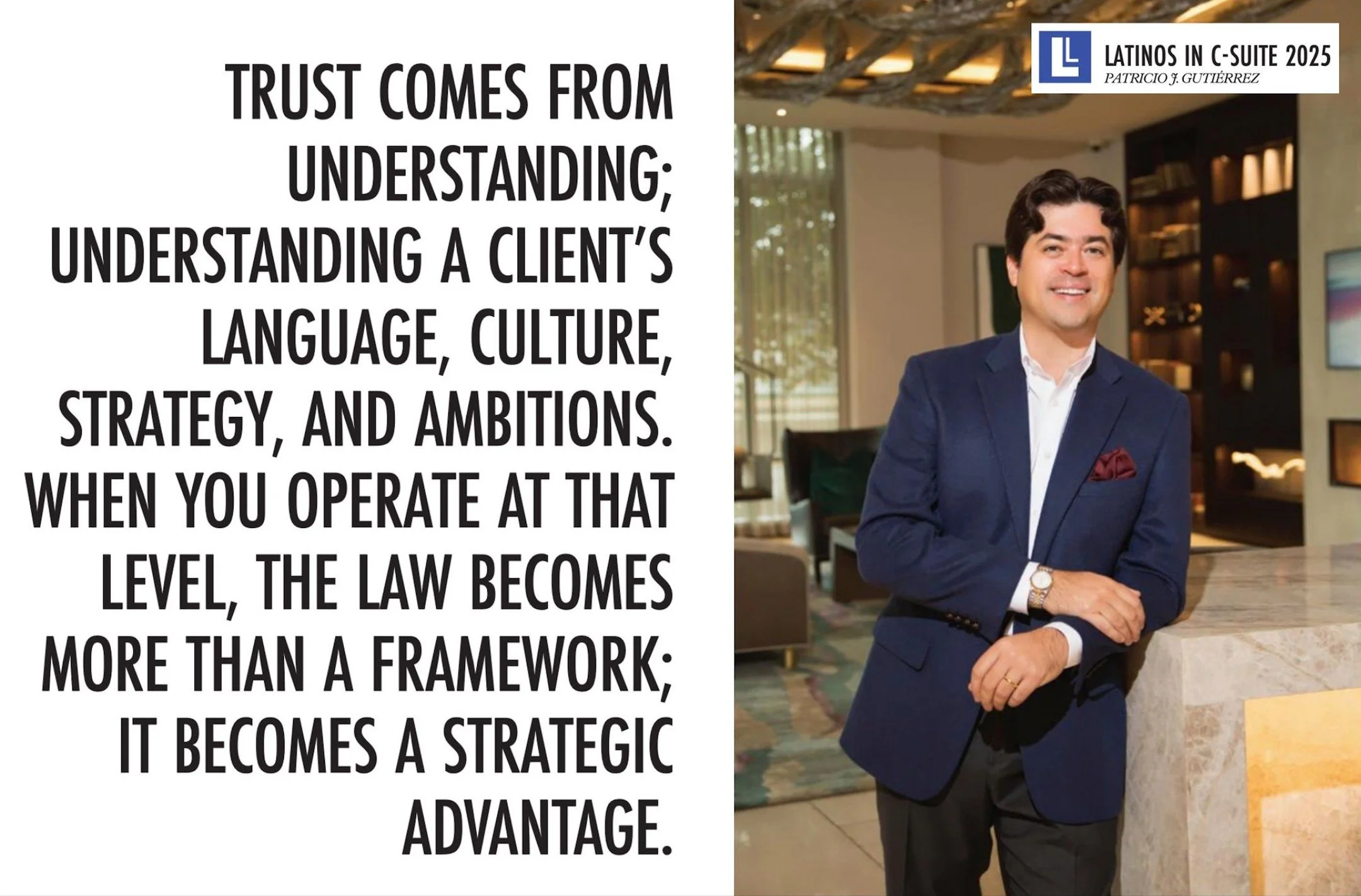 &ldquo;Trust comes from understanding.&rdquo;

In our Latinos in C-Suite 2025 edition, Patricio J. Gutierrez discusses guiding global enterprises into the U.S. and the importance of understanding a client&rsquo;s language, culture, strategy, and ambi