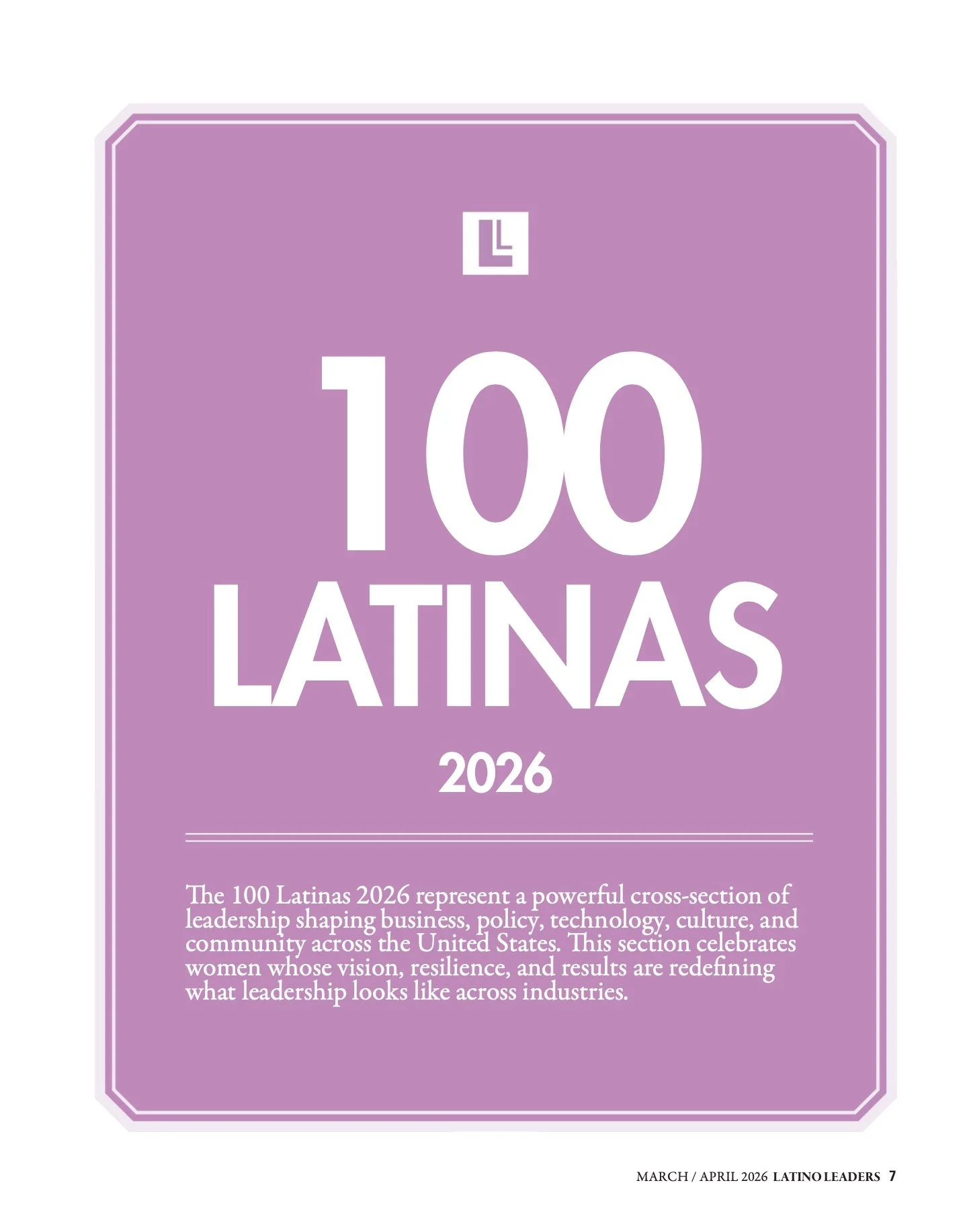 Executives. Founders. Creators. Innovators. Changemakers.

The women featured in our 100 Latinas 2026 list represent a powerful group of leaders redefining influence across business, media, technology, healthcare, finance, sports, culture, and beyond