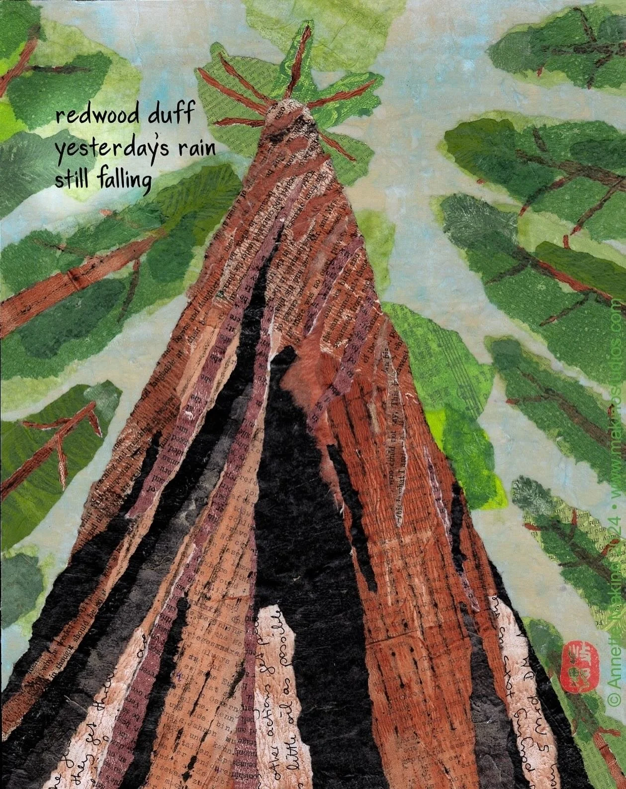 redwood duff
yesterday’s rain
still falling
⠀⠀⠀⠀⠀⠀⠀⠀⠀
This piece, shown at Haiku North America, flew off to a new home in Maryland. The haiku was first published in Kingfisher.
⠀⠀⠀⠀⠀⠀⠀⠀⠀
“redwood duff” is 11x14, made with paper, acr
