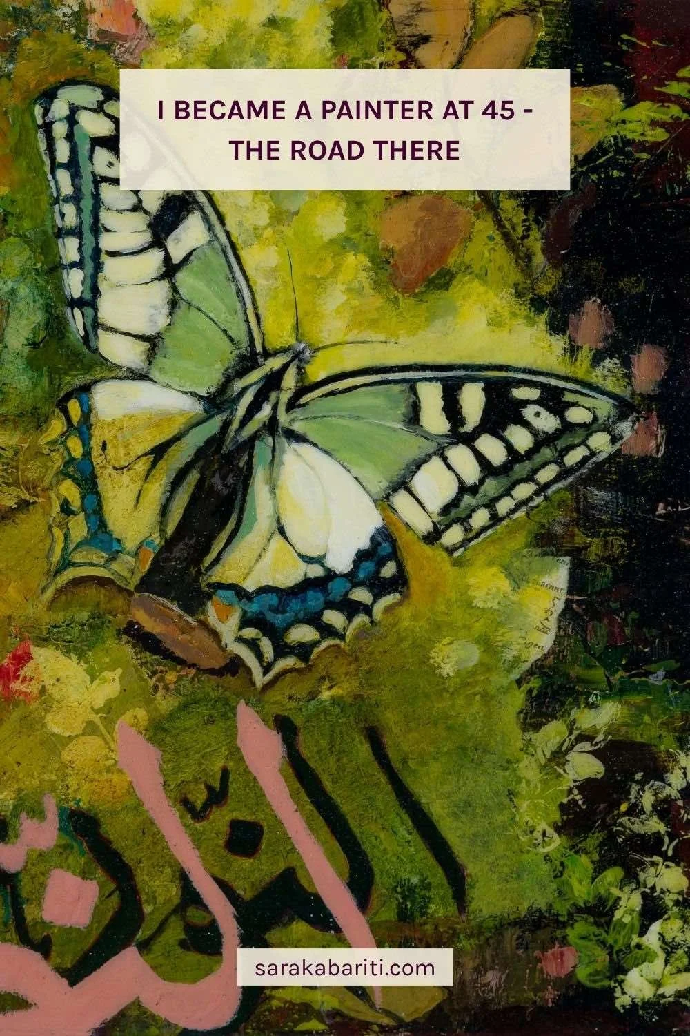 I Became a Painter at 45 - the Road There - Pinterest pin for the blog post by Sara Kabariti, on a detail of New Beginnings with a swallowtail butterfly and the Name Al-Nur written twice, in black and pink Arabic calligraphy, from the Hu Collection
