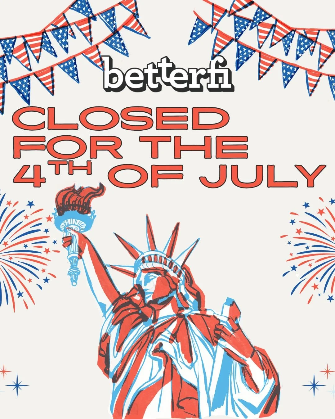 The office is closed &ndash; have a safe and happy 4th of July! 🎆🎇

BetterFi will resume normal hours next Tuesday July 7th.