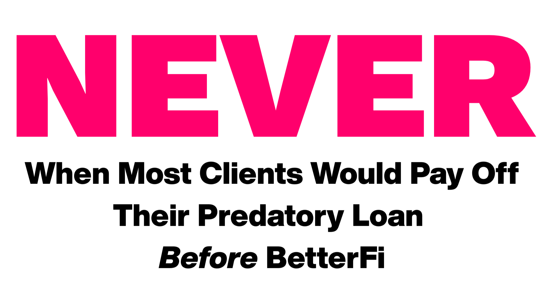 An image showing an emphasized "NEVER" – when most clients would pay off their predatory loan at their rate before refinancing with BetterFi.
