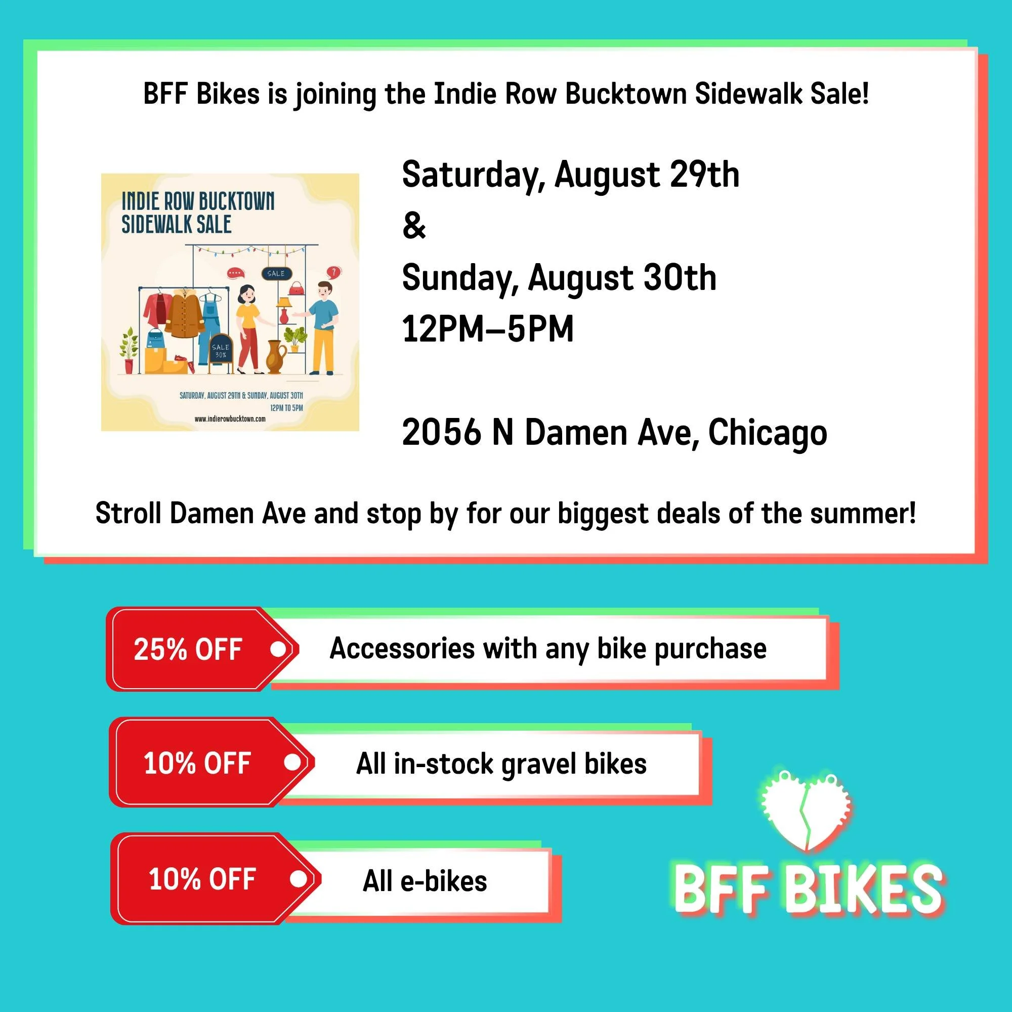 ilsBFF Bikes is joining the Indie Row Bucktown Sidewalk Sale!

Saturday, August 29th &amp; Sunday, August 30th |  12PM&ndash;5PM
2056 N Damen Ave, Chicago

Stroll Damen Ave and stop by for our biggest deals of the summer:

25% OFF Accessories with an