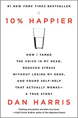 10% Happier: How I Tamed the Voice in My Head, Reduced Stress Without Losing My Edge, and Found Self-Help That Actually Works-A True Story by Dan Harris