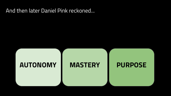 Autonomy, which is our desire to choose what to work on. Mastery, which is our desire to get better at something. And purpose, which is the desire to do something meaningful and important. We're self actualized when we can choose our own work, do it in a way that builds skills, and feel like we're going towards an important goal.