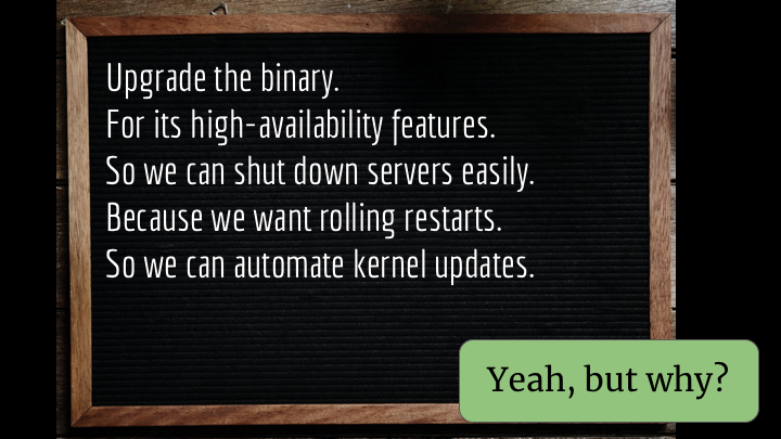 We want to be able to do rolling restarts of the fleet. Oh yeah? Why do we want those?