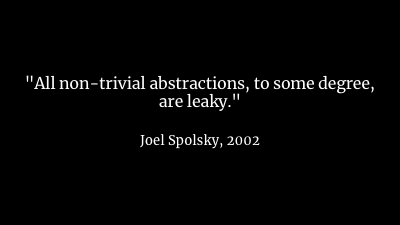 as Joel Spolsky told us in 2002 , all of our abstractions are leaky and so they don't really simplify our lives as much as they were meant to.