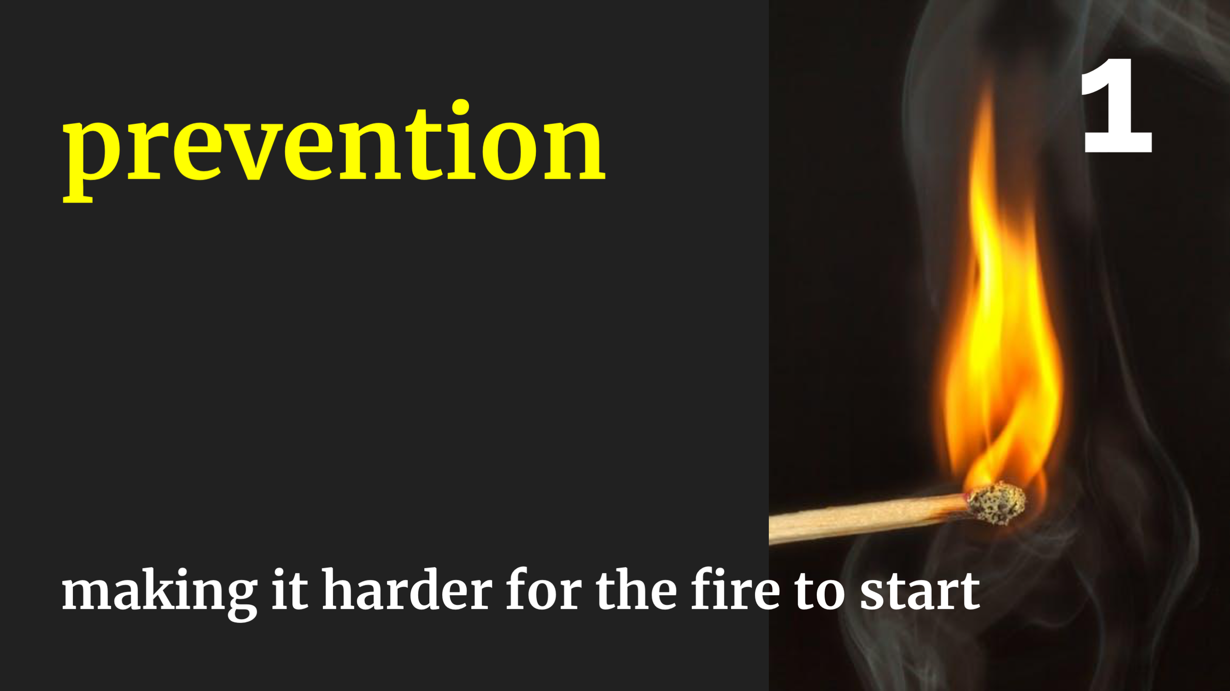 We prevented sparks. A certain amount of sparks are ok! We need to cook food and have birthday candles. But by becoming more deliberate about when we make sparks, we made it harder for the fire to start at all. We moved bakeries out of residential buildings, began doing wiring inspections, did public safety campaigns about cooking and smoking.