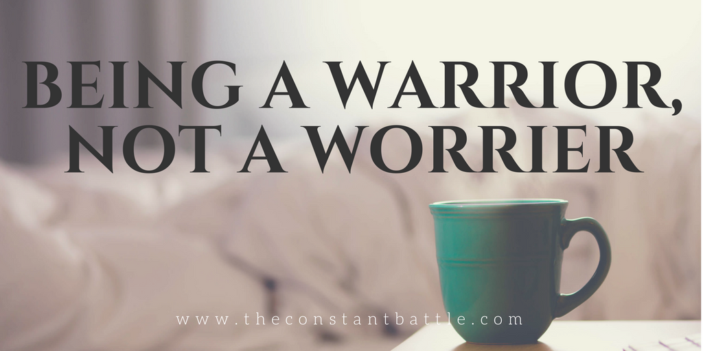 Being A Warrior, Not A Worrier — The Constant Battle