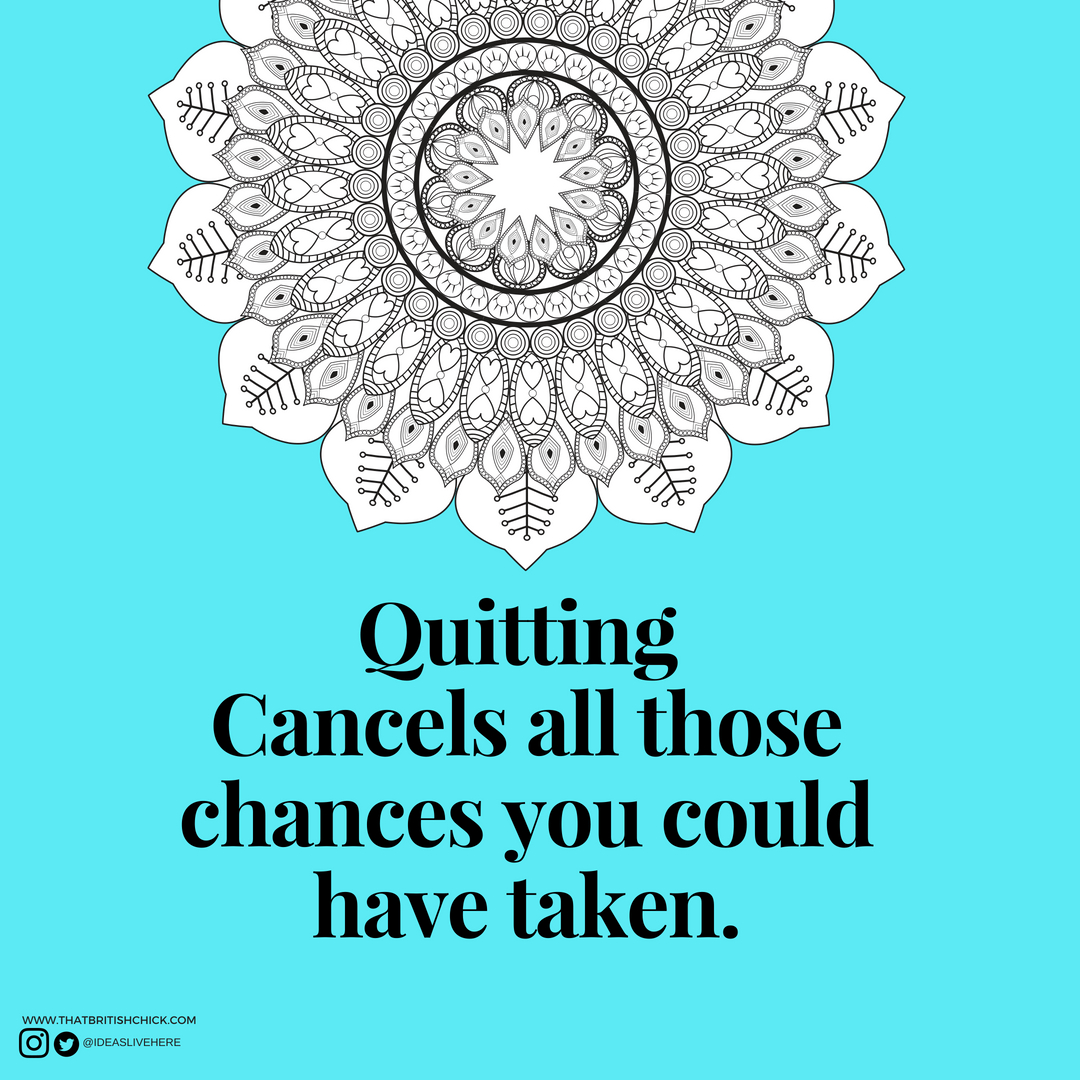 Quitting Cancels all those chances you could have taken..jpg
