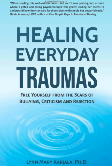   Healing Everyday Traumas: Free Yourself from the Scars of Bullying, Criticism and Rejection  by Lynn Mary Karjala.   Psychology Innovations Press, 2017. 