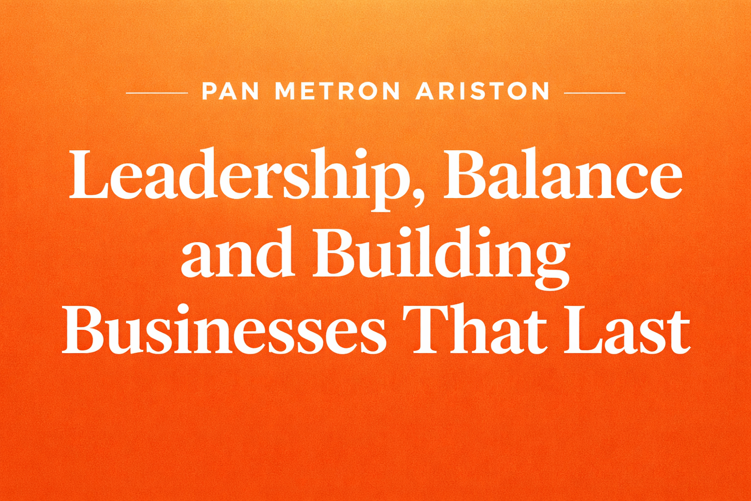 Pan Metron Ariston: Leadership, Balance and Building Businesses That Last