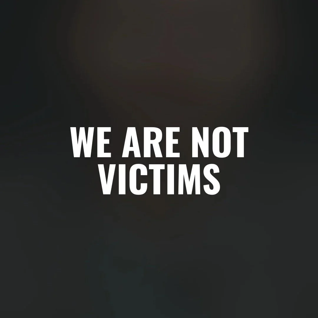 WE ARE NOT VICTIMS 