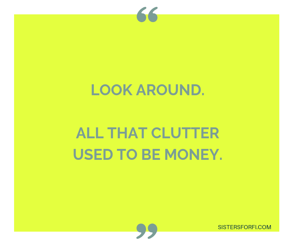 Look around. All that clutter used to be money.