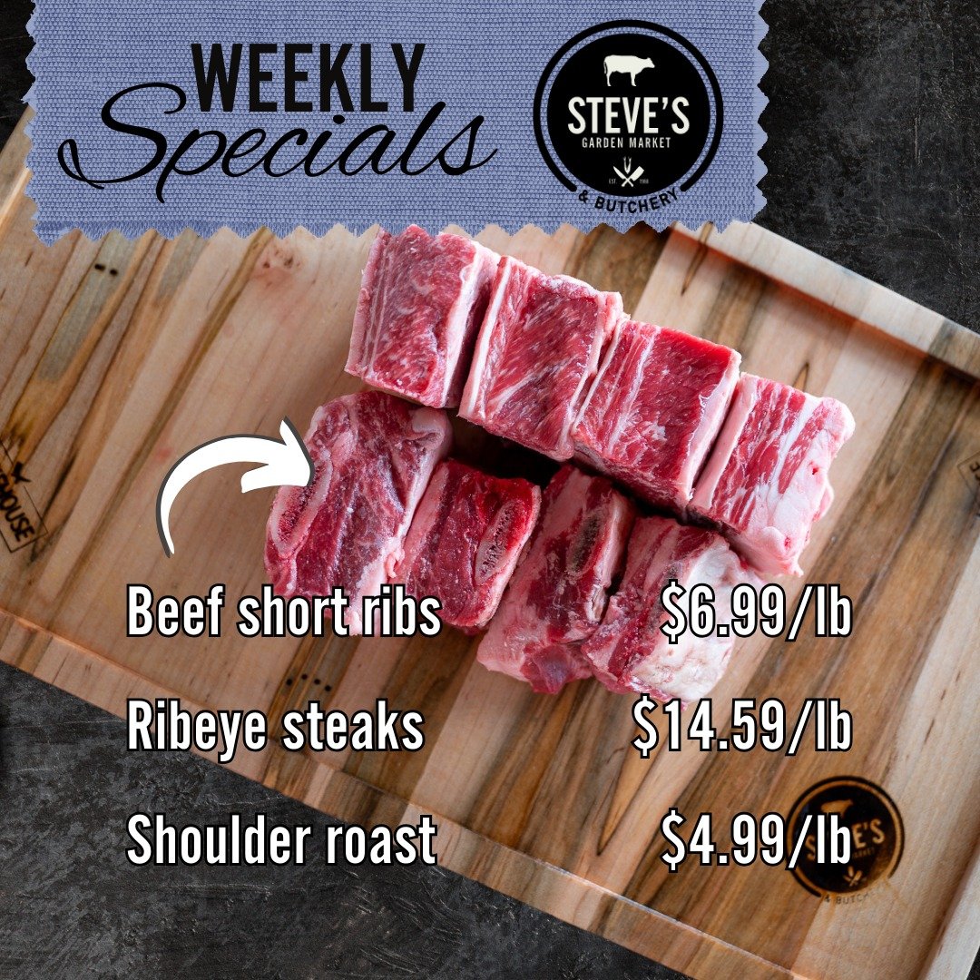 STEVE'S WEEKLY SPECIALS - 4/10-4/17

Beef short ribs $6.99/lb
Ribeye steaks $14.59/lb
Shoulder roast $4.99/lb

Pork spare ribs $2.99/lb
Country style ribs $2.69/lb

Bone-in chicken thighs $1.39/lb
Whole chicken $2.19/lb
Chicken tenders $2.99/lb

#see