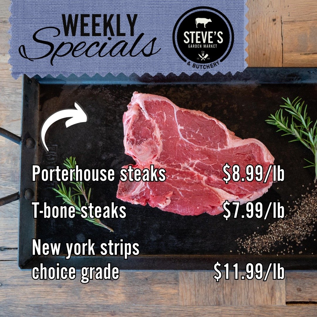 STEVE'S WEEKLY SPECIALS - 5/16-5/22

Whole chicken $2.19/lb
Chicken Fajitas $3.99/lb
Bone in chicken thighs $1.29/lb
Assorted bone in pork chops $2.49/lb
Ham steaks $1.99/lb
Porterhouse steaks $8.99/lb
T-bone steaks $7.99/lb
New york strips choice gr