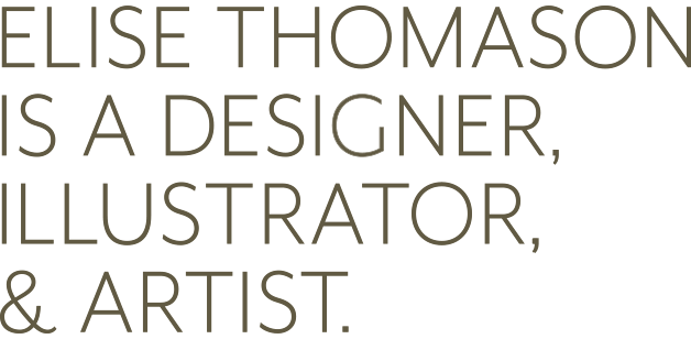 ELISE THOMASON IS A DESIGNER, ILLUSTRATOR, &amp; ARTIST.
