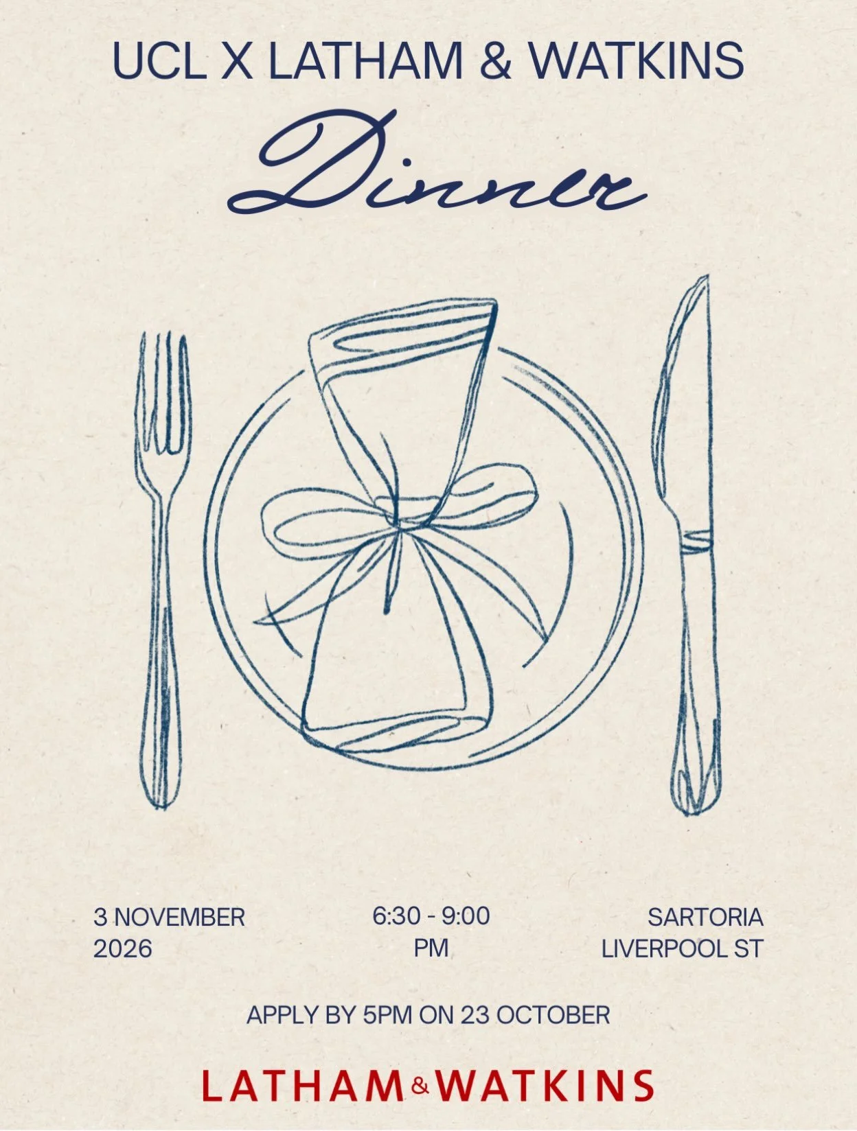 We are delighted to invite you to apply for a dinner with Latham &amp; Watkins at Sartoria, Liverpool Street, on Tuesday 3rd November.

Join us for an informal evening to get to know Latham: its work, its people and its culture. Over dinner, you&rsqu