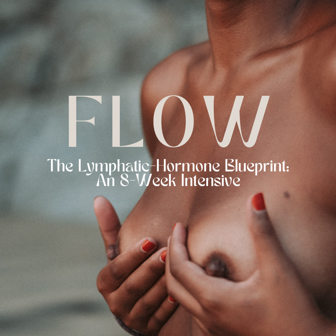 FLOW: A 8 Week Lymphatic Breast Health & Hormone Balancing  Intensive