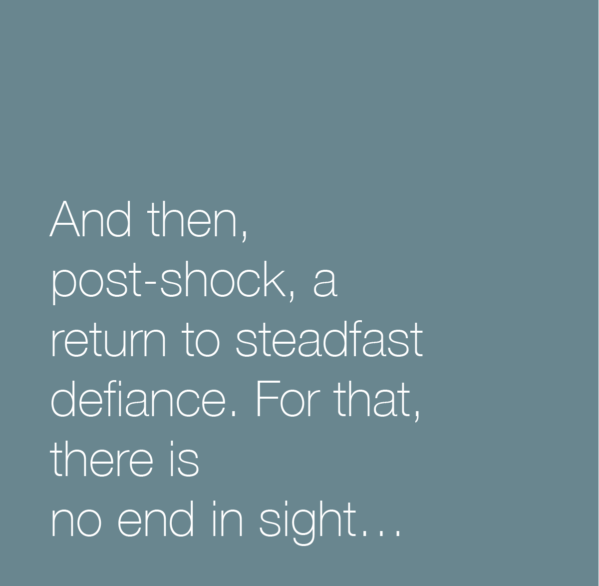 Copy of And then post-shock, a return to steadfast defiance. For that, there is no end in sight...