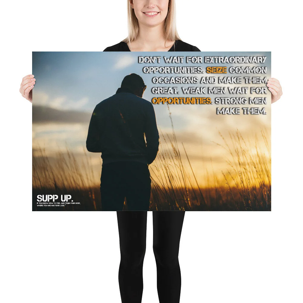 Don't wait for extraordinary opportunities Seize common occasions and make them great Weak men wait for opportunities strong men make them quote, SUPP UP quote