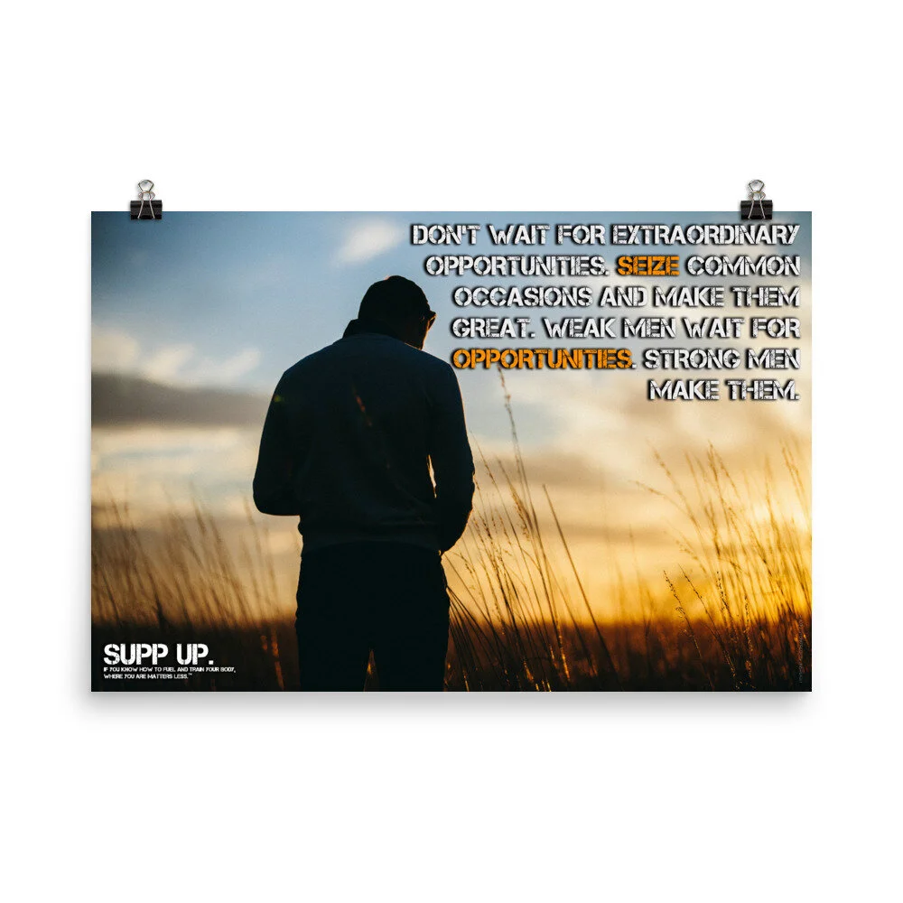 Don't wait for extraordinary opportunities Seize common occasions and make them great Weak men wait for opportunities strong men make them quote, SUPP UP quote