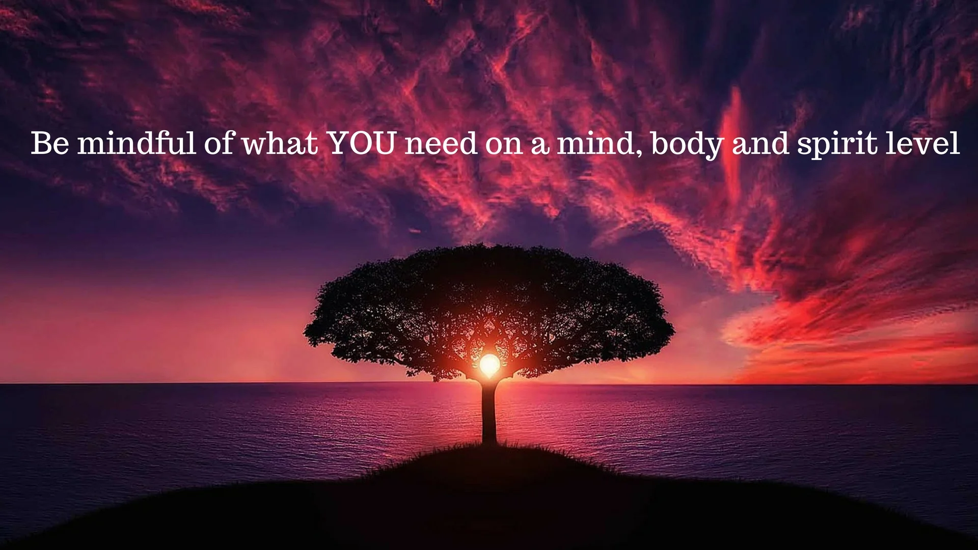 Be mindful of what you need on a mind, body and spirit level