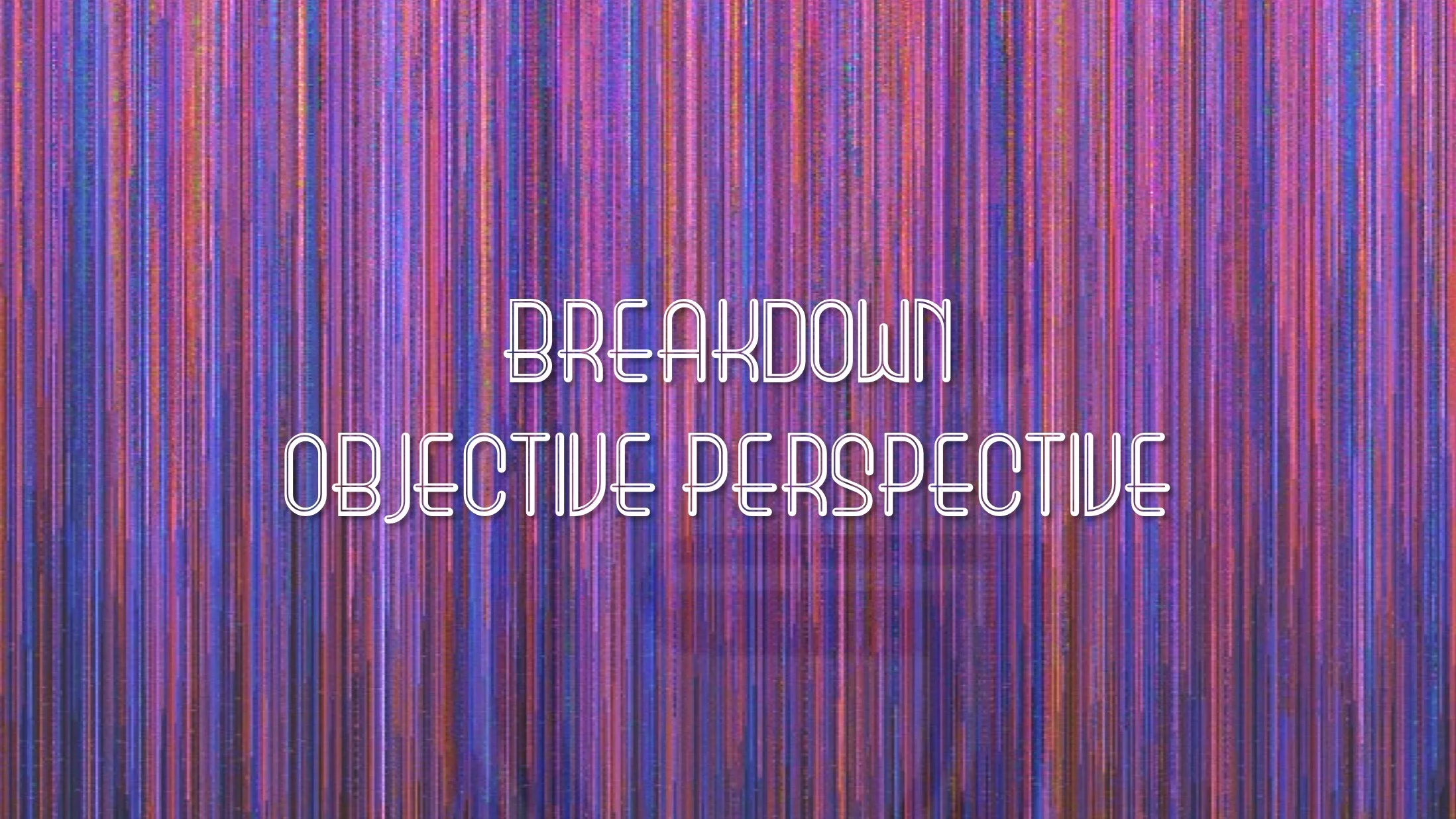 Breakdown : Objective Perspective.jpg