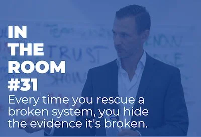 In The Room #31 – Every time you rescue a broken system, you hide the evidence it's broken.