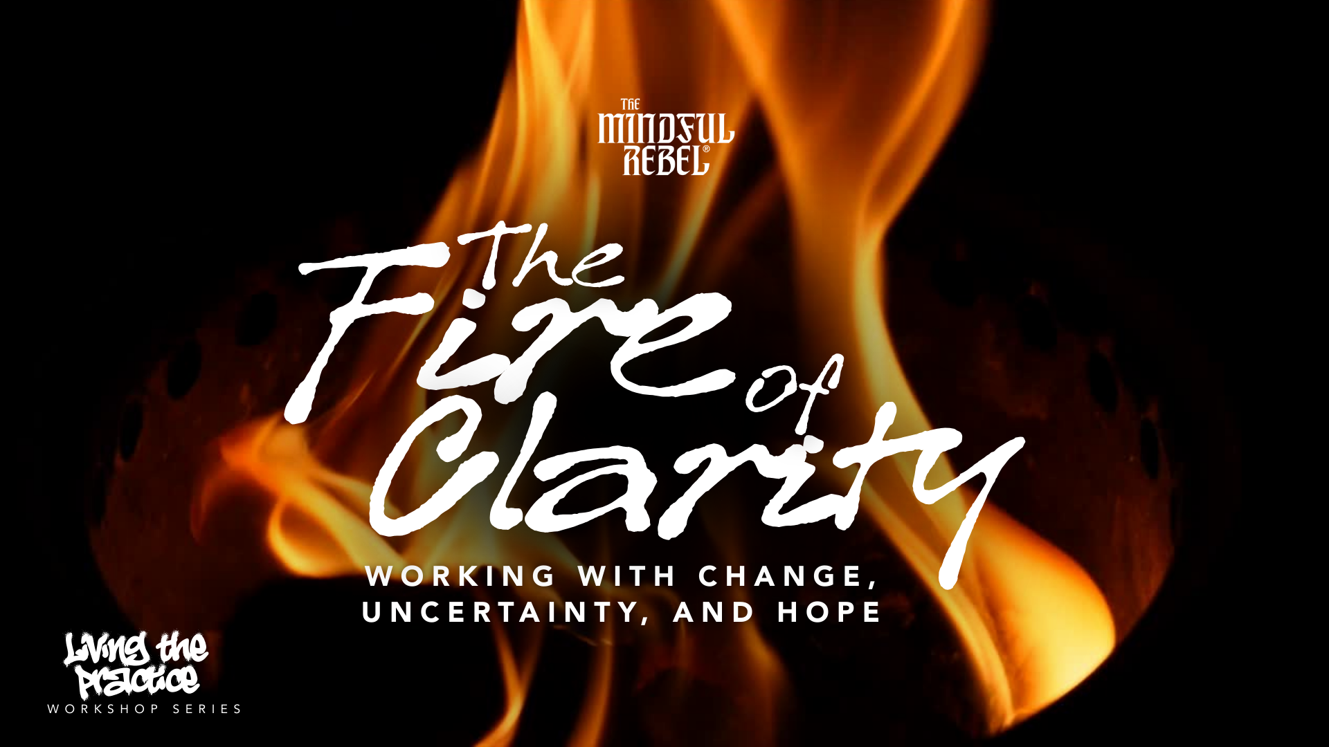 The Fire of Clarity: Working with Change, Uncertainty and Hope  (Workshop) 
