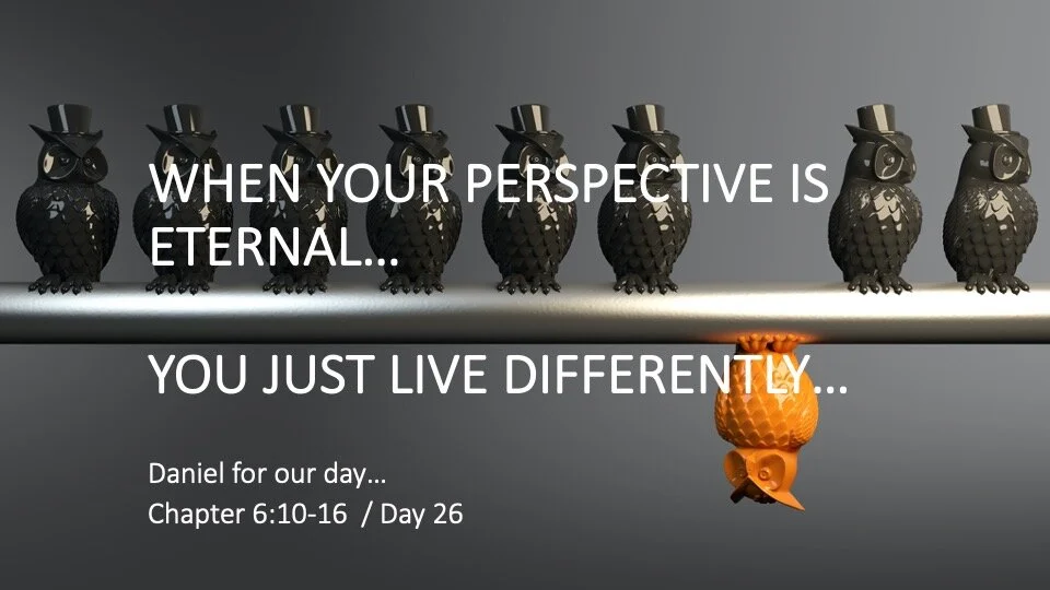 WHEN YOUR PERSPECTIVE IS ETERNAL…  YOU JUST LIVE DIFFERENTLY…