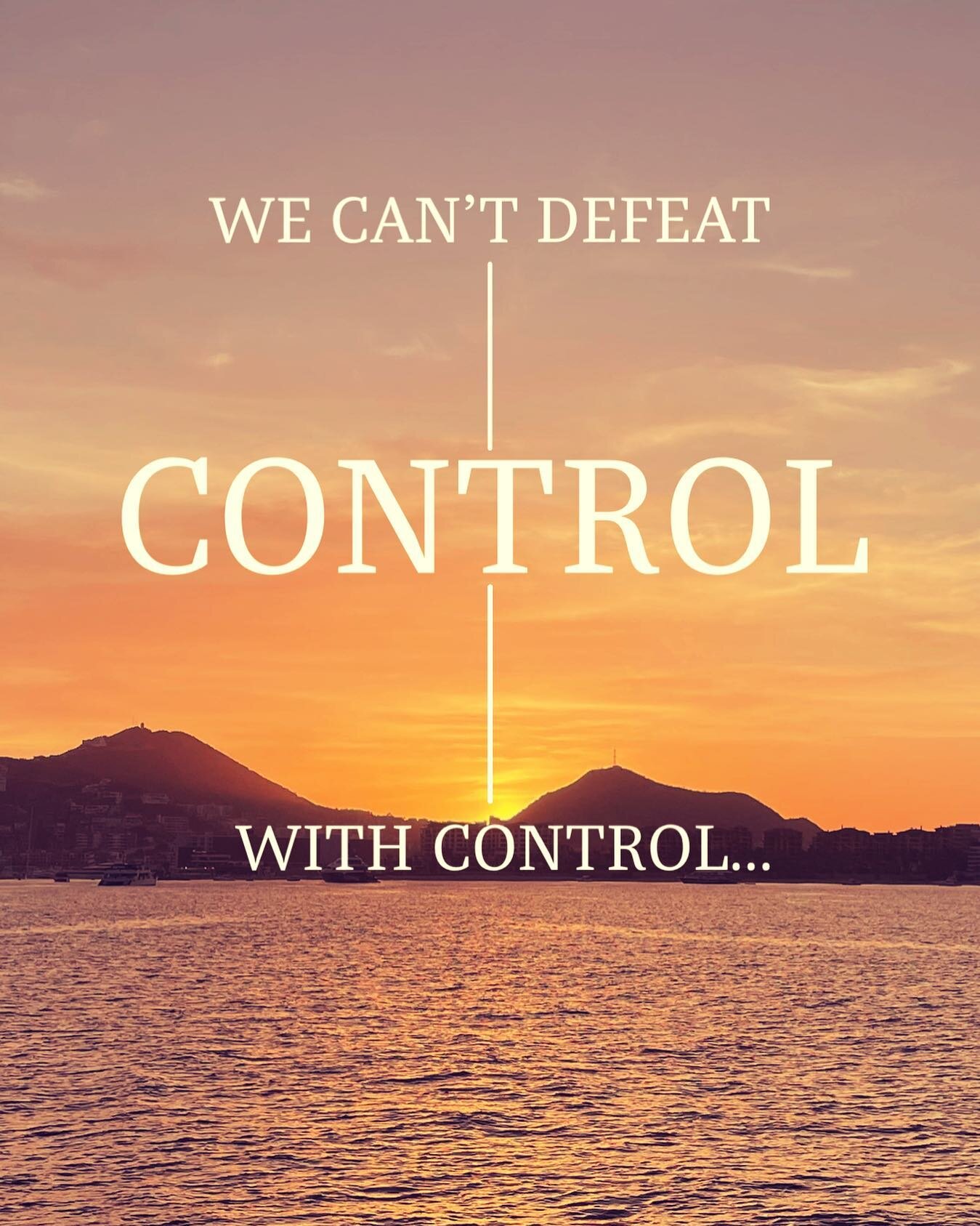 &quot;We can&rsquo;t defeat control with control. We defeat it with surrender&rdquo; -Ben Rose

So then, surrender to God. Stand up to the devil and resist him and he will flee in agony.
‭‭James 4‬:‭7‬ ‭TPT‬‬

But seek first the kingdom of God and hi