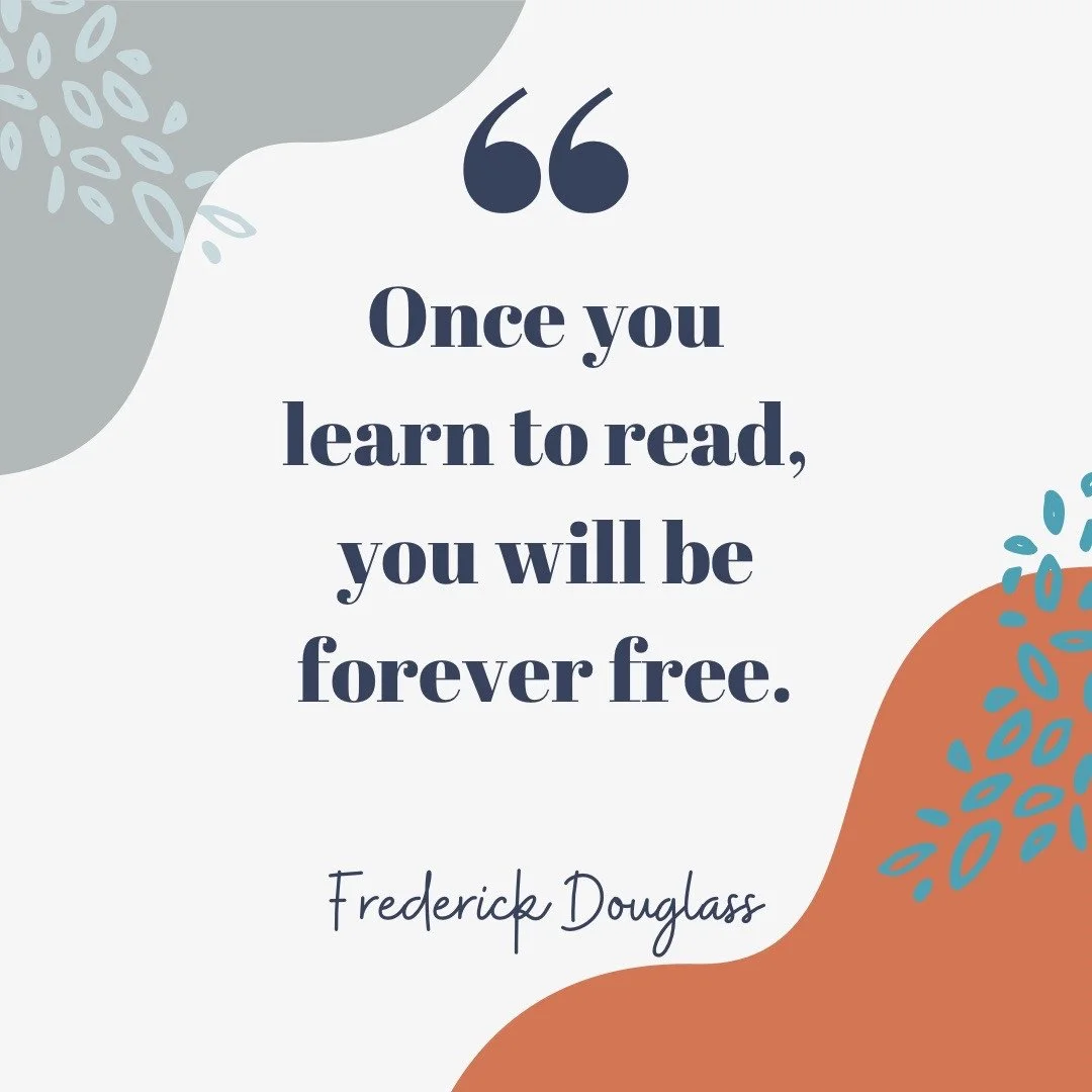 &ldquo;Once you learn to read, you will be forever free.&rdquo;
&mdash; Frederick Douglass

Frederick Douglass understood firsthand that literacy is powerful. For him, learning to read was not just about words&mdash;it was about dignity, independence