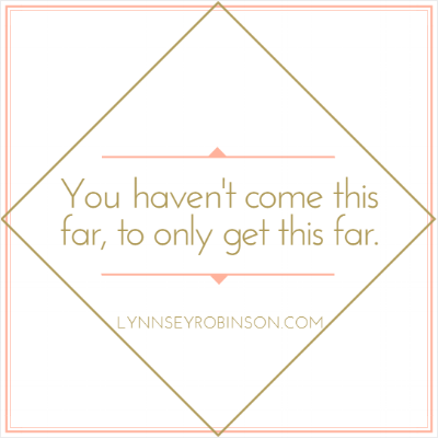 You haven’t come this far, to only get this far.